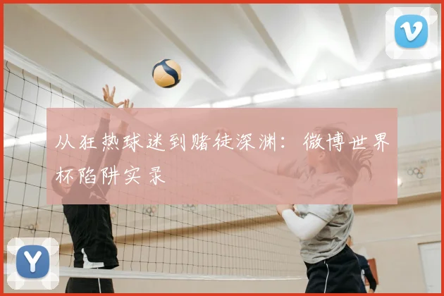 从狂热球迷到赌徒深渊：微博世界杯陷阱实录