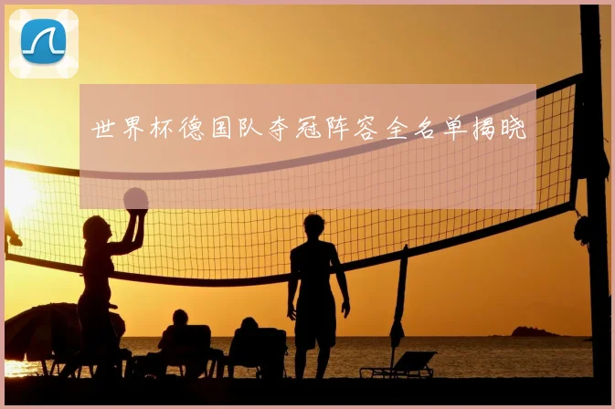 世界杯德国队夺冠阵容全名单揭晓