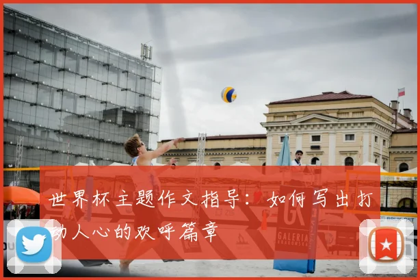 世界杯主题作文指导：如何写出打动人心的欢呼篇章