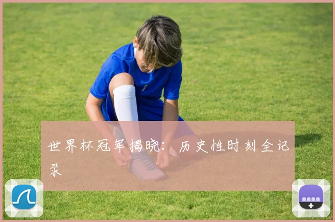世界杯冠军揭晓：历史性时刻全记录