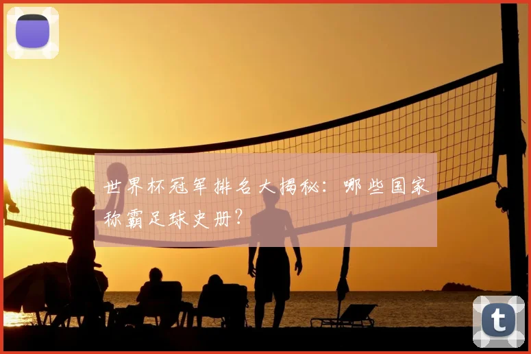 世界杯冠军排名大揭秘：哪些国家称霸足球史册？