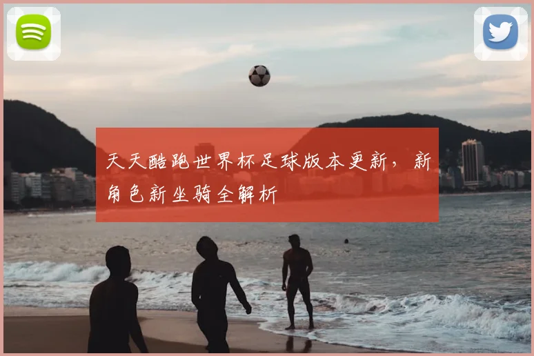 天天酷跑世界杯足球版本更新，新角色新坐骑全解析
