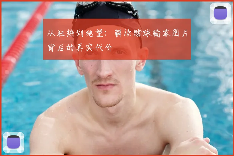 从狂热到绝望：解读赌球输家图片背后的真实代价