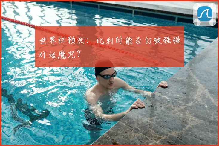 世界杯预测：比利时能否打破强强对话魔咒？