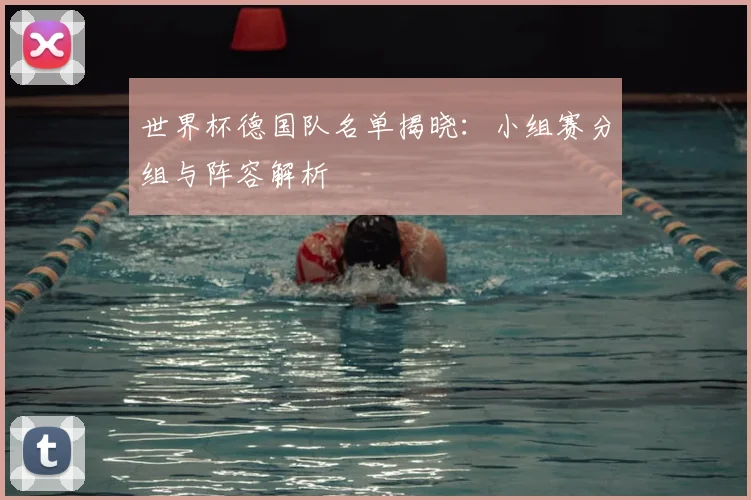 世界杯德国队名单揭晓：小组赛分组与阵容解析