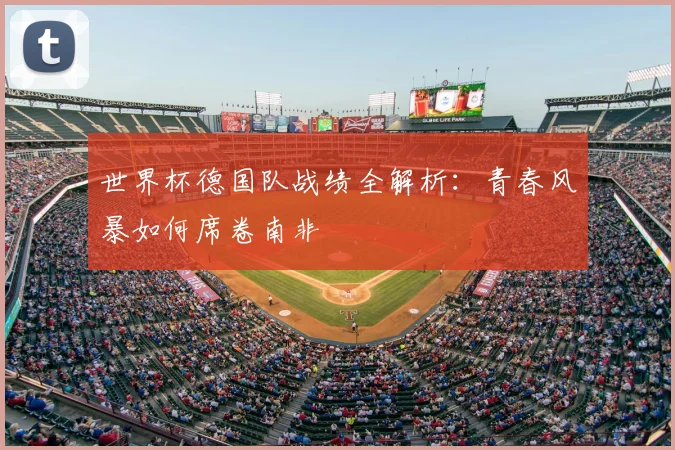 世界杯德国队战绩全解析：青春风暴如何席卷南非