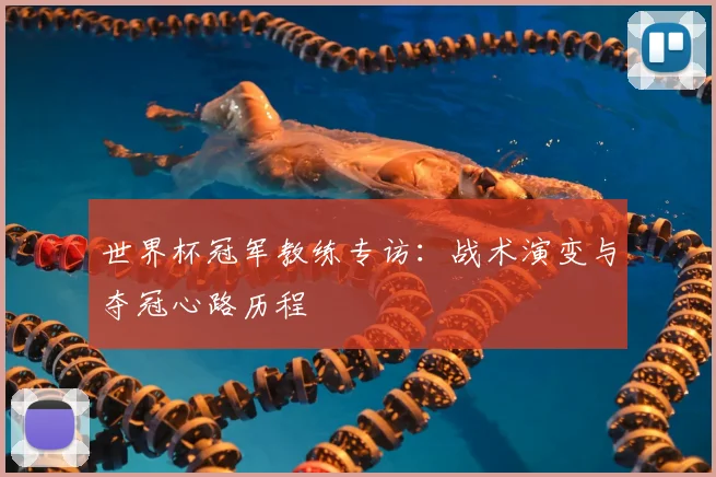 世界杯冠军教练专访：战术演变与夺冠心路历程