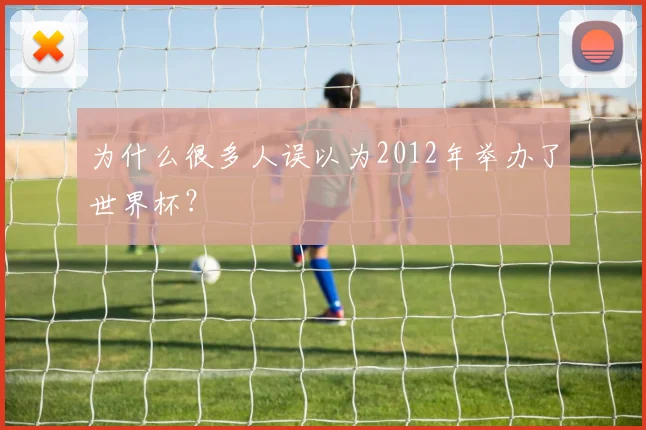 为什么很多人误以为2012年举办了世界杯？
