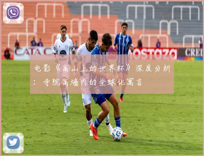 电影《高山上的世界杯》深度分析：寺院高墙内的全球化寓言