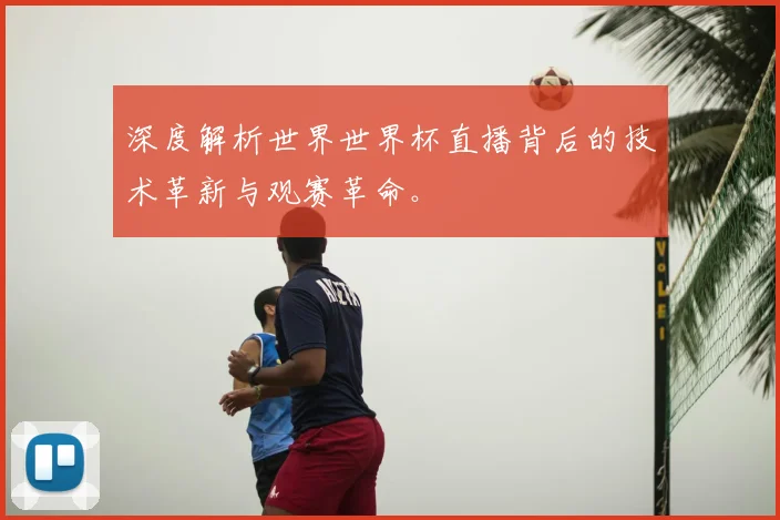 深度解析世界世界杯直播背后的技术革新与观赛革命。